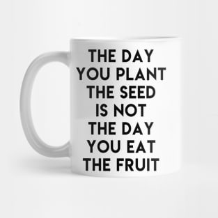 The day you plant the seed is not the day eat the fruit Mug